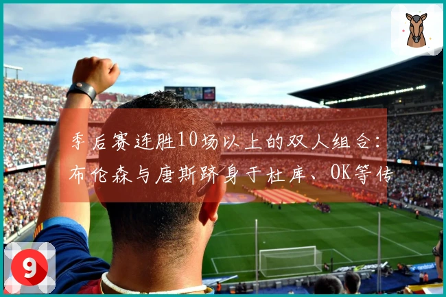 季后赛连胜10场以上的双人组合：布伦森与唐斯跻身于杜库、OK等传奇球星之列